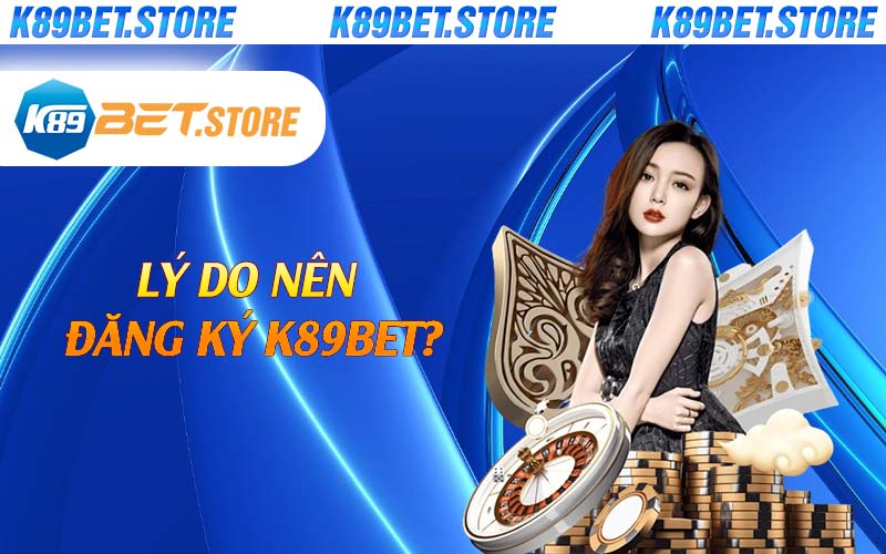 Lý do nên đăng ký K89bet?