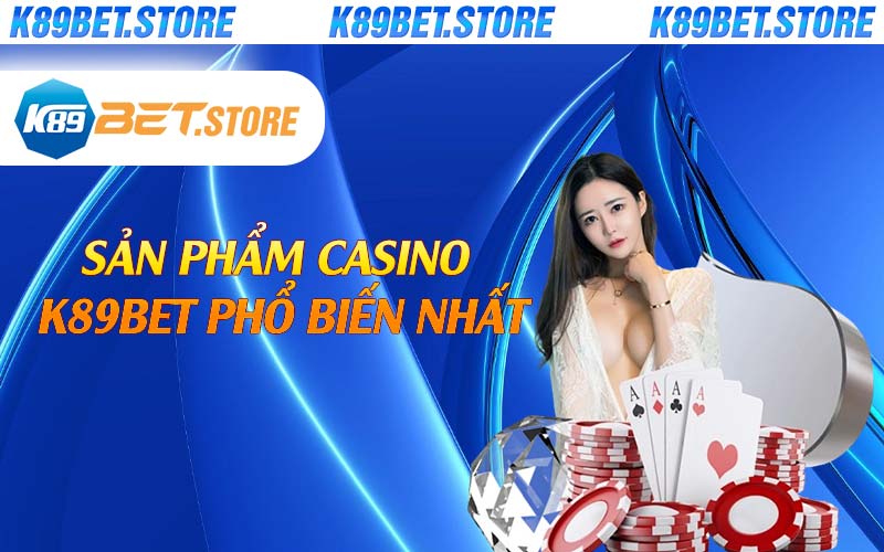 Sản phẩm casino K89bet phổ biến nhất